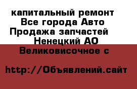 капитальный ремонт - Все города Авто » Продажа запчастей   . Ненецкий АО,Великовисочное с.